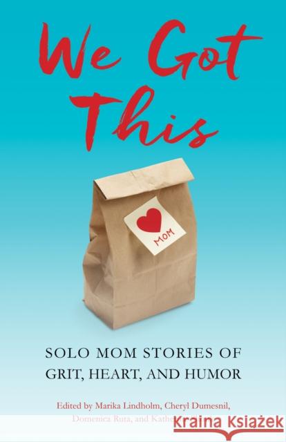 We Got This: Solo Mom Stories of Grit, Heart, and Humor Marika Lindholm Cheryl Dumesnil Katherine Shonk 9781631526565