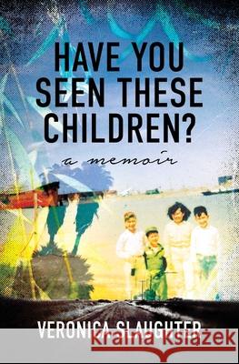 Have You Seen These Children?: A Memoir Veronica Slaughter 9781631527258