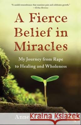 A Fierce Belief in Miracles: My Journey from Rape to Healing and Wholeness Anne Reeder Heck 9781631527494 She Writes Press