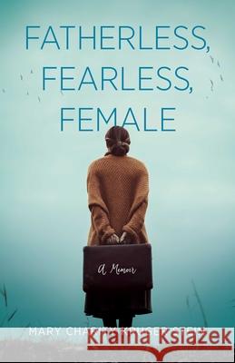 Fatherless, Fearless, Female: A Memoir Mary Charity Kruge 9781631527555 She Writes Press