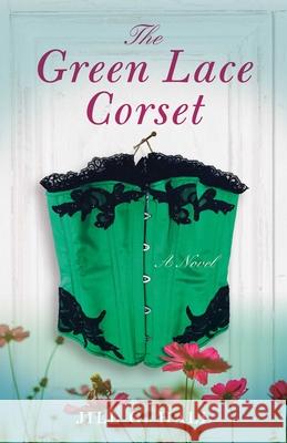 The Green Lace Corset: A Novel Jill G. Hall 9781631527692 She Writes Press