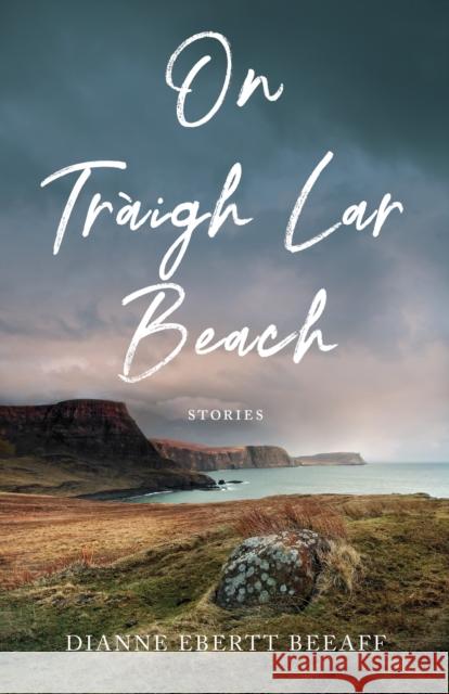 On Traigh Lar Beach: Stories Dianne Ebert 9781631527715 She Writes Press