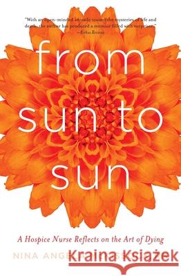 From Sun to Sun: A Hospice Nurse Reflects on the Art of Dying Nina Angela McKissock 9781631528088 She Writes Press