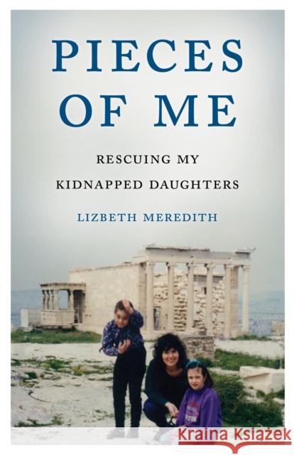 Pieces of Me: Rescuing My Kidnapped Daughters Lizbeth Meredith 9781631528347 She Writes PR