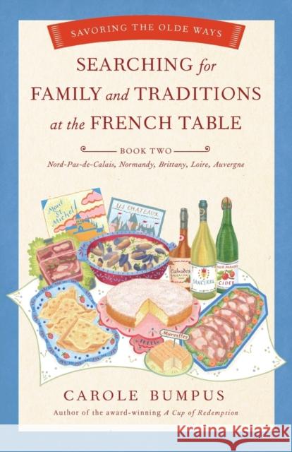 Searching for Family and Traditions at the French Table: Book Two Nord-Pas-De-Calais, Normandy, Brittany, Loire and Auvergne: Savoring the Olde Ways Carole Bumpus 9781631528965 She Writes Press