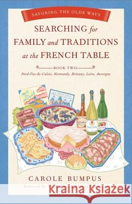 Searching for Family and Traditions at the French Table: Book Two Nord-Pas-De-Calais, Normandy, Brittany, Loire and Auvergne: Savoring the Olde Ways Carole Bumpus 9781631528965 She Writes Press