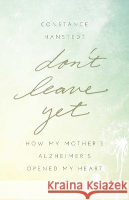 Don't Leave Yet: How My Mother's Alzheimer's Opened My Heart Nina Gaby 9781631529528