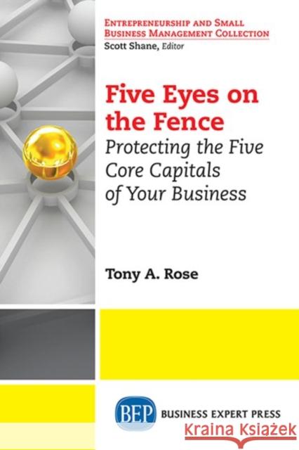 Five Eyes On the Fence: Protecting the Five Core Capitals of Your Business Rose Tony a 9781631570391 Business Expert Press