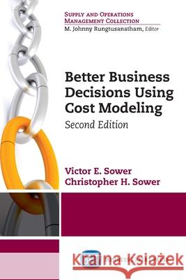 Better Business Decisions Using Cost Modeling, Second Edition Victor Sower Christopher Sower 9781631570674