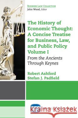 The History of Economic Thought: A Concise Treatise for Business, Law, and Public Policy Volume I: From the Ancients Through Keynes Robert Ashford Stefan J. Padfield 9781631570698 Business Expert Press