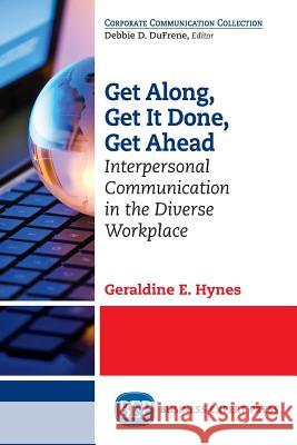 Get Along, Get It Done, Get Ahead: Interpersonal Communication in the Diverse Workplace Geraldine E. Hynes 9781631571305