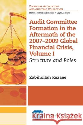 Audit Committee Formation in the Aftermath of 2007-2009 Global Financial Crisis, Volume I: Structure and Roles Zabihollah Rezaee 9781631571565 Business Expert Press