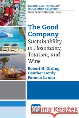 The Good Company: Sustainability in Hospitality, Tourism, and Wine Robert Girling Heather Gordy 9781631571701 Business Expert Press