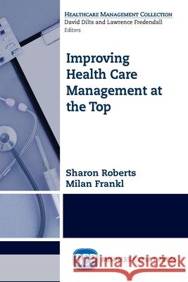 Improving Healthcare Management at the Top Sharon Roberts Milan Frankl 9781631572609 Business Expert Press