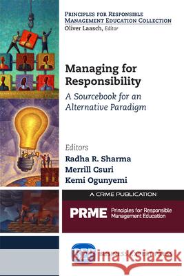 Managing for Responsibility: A Sourcebook for an Alternative Paradigm Radha R. Sharma Merrill Csuri Kemi Ogunyemi 9781631572883 Business Expert Press