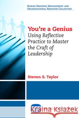 You're A Genius: Using Reflective Practice to Master the Craft of Leadership Taylor, Steven S. 9781631572944 Business Expert Press