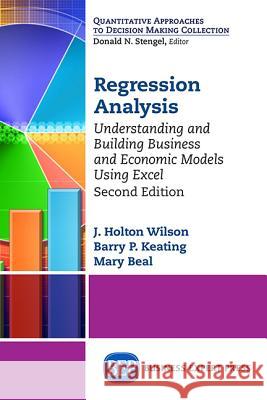 Regression Analysis: Understanding and Building Business and Economic Models Using Excel, Second Edition J. Holton Wilson Barry P. Keating Mary Beal 9781631573859