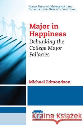 Major in Happiness: Debunking the College Major Fallacies Michael Edmondson 9781631573934