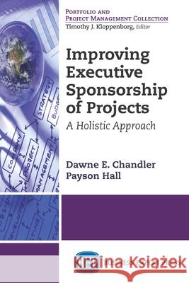 Improving Executive Sponsorship of Projects: A Holistic Approach Dawne E. Chandler Payson Hall 9781631574115