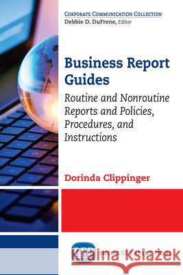 Business Report Guides: Routine and Nonroutine Reports and Policies, Procedures, and Instructions Dorinda Clippinger 9781631574177 Business Expert Press
