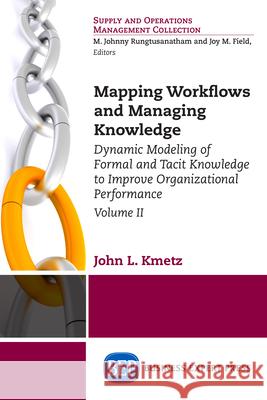 Mapping Workflows and Managing Knowledge: Dynamic Modeling of Formal and Tacit Knowledge to Improve Organizational Performance, Volume II John L. Kmetz 9781631574290