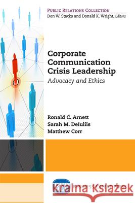 Corporate Communication Crisis Leadership: Advocacy and Ethics Ronald C. Arnett Sarah M. Deiuliis Matthew Corr 9781631575013 Business Expert Press