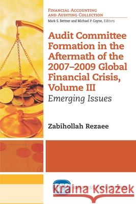 Audit Committee Formation in the Aftermath of 2007-2009 Global Financial Crisis, Volume III: Emerging Issues Zabihollah Rezaee 9781631575334 Business Expert Press