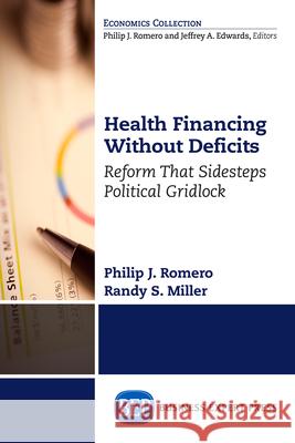Health Financing Without Deficits: Reform That Sidesteps Political Gridlock Philip J. Romero Randy S. Miller 9781631575464 Business Expert Press