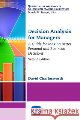 Decision Analysis for Managers, Second Edition: A Guide for Making Better Personal and Business Decisions David Charlesworth 9781631576041 Business Expert Press