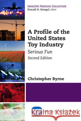 A Profile of the United States Toy Industry, Second Edition: Serious Fun Christopher Byrne 9781631576065 Business Expert Press