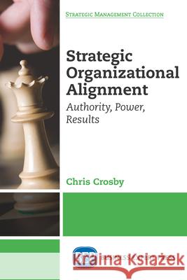 Strategic Organizational Alignment: Authority, Power, Results Chris Crosby 9781631576607