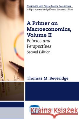 A Primer on Macroeconomics, Second Edition, Volume II: Policies and Perspectives Thomas M. Beveridge 9781631577253 Business Expert Press