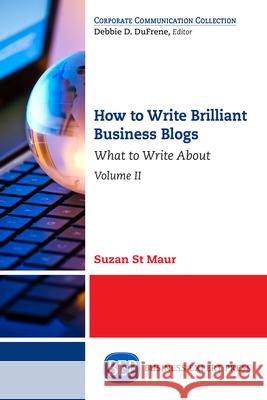 How to Write Brilliant Business Blogs, Volume II: What to Write About St Maur, Suzan 9781631577451