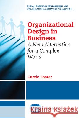 Organizational Design in Business: A New Alternative for a Complex World Carrie Foster 9781631577703 Business Expert Press