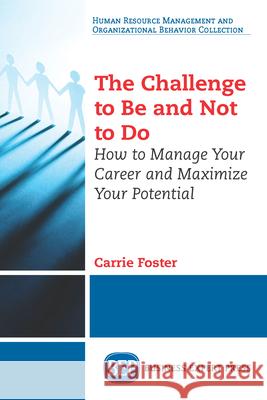 The Challenge to Be and Not to Do: How to Manage Your Career and Maximize Your Potential Carrie Foster 9781631577741 Business Expert Press