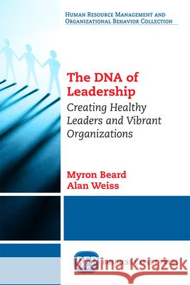 The DNA of Leadership: Creating Healthy Leaders and Vibrant Organizations Myron Beard Alan Weiss 9781631577895