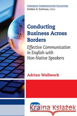 Conducting Business Across Borders: Effective Communication in English with Non-Native Speakers Adrian Wallwork 9781631578076