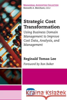 Strategic Cost Transformation: Using Business Domain Management to Improve Cost Data, Analysis, and Management Reginald Tomas Lee 9781631578793 Business Expert Press