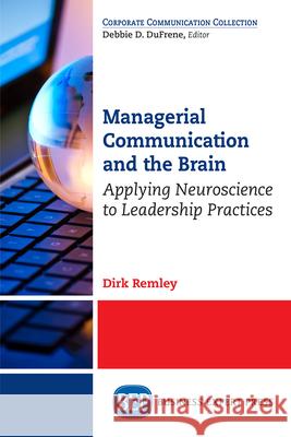 Managerial Communication and the Brain: Applying Neuroscience to Leadership Practices Dirk Remley 9781631579363 Business Expert Press