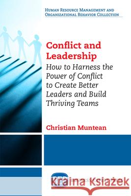 Conflict and Leadership: How to Harness the Power of Conflict to Create Better Leaders and Build Thriving Teams Christian Muntean 9781631579608 Business Expert Press