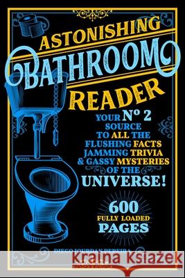 Astonishing Bathroom Reader: Your No.2 Source to All the Flushing Facts, Jamming Trivia, & Gassy Mysteries of the Universe! Pereira, Diego Jourdan 9781631585890 Racehorse