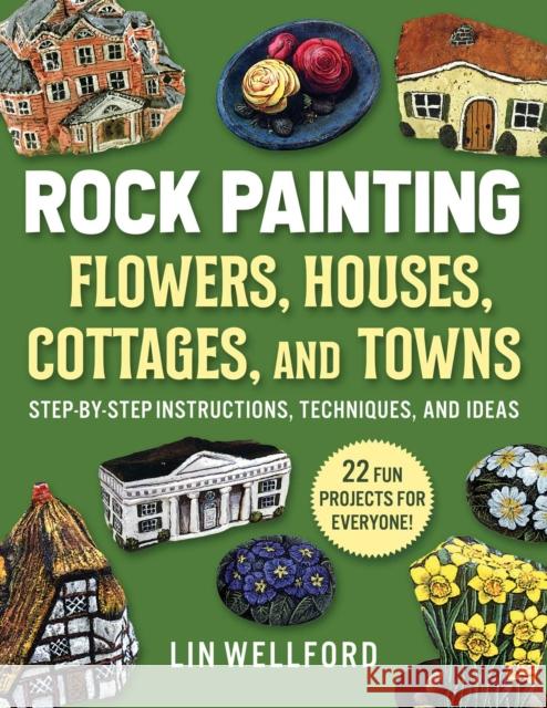 Rock Painting Flowers, Cottages, Houses, and Towns: Step-by-Step Instructions, Techniques, and Ideas—20 Projects for Everyone Lin Wellford 9781631586583 Skyhorse Publishing
