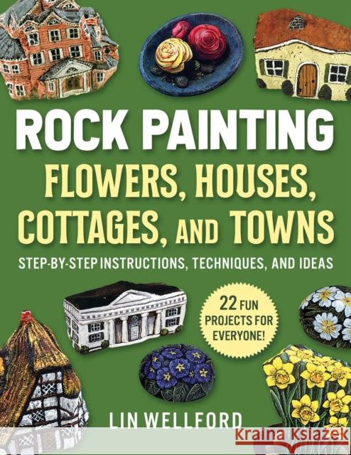Rock Painting Flowers, Cottages, Houses, and Towns: Step-By-Step Instructions, Techniques, and Ideas--20 Projects for Everyone Wellford, Lin 9781631586583 Racehorse