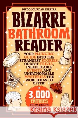 Bizarre Bathroom Reader: Your Plunging Guide Into the Strangest Stories, Oddest Trivia, Inexplicable Events, and Unfathomable Mysteries the Wor Diego Jourdan Pereira 9781631586798 Racehorse