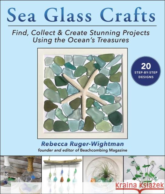 Sea Glass Crafts: Find, Collect & Create Stunning Projects Using the Ocean's Treasures Rebecca Ruger-Wightman 9781631586903