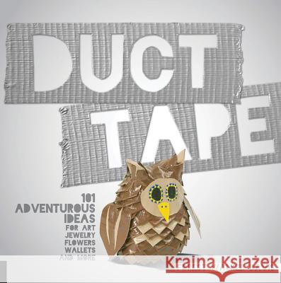 Duct Tape: 101 Adventurous Ideas for Art, Jewelry, Flowers, Wallets and More Davis, Forest Walker 9781631590160 Quarry Books