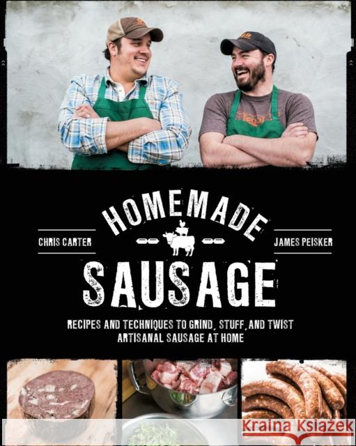 Homemade Sausage: Recipes and Techniques to Grind, Stuff, and Twist Artisanal Sausage at Home James Peisker Chris Carter 9781631590733 Quarry Books
