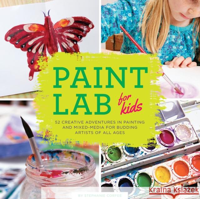 Paint Lab for Kids: 52 Creative Adventures in Painting and Mixed Media for Budding Artists of All Ages Corfee, Stephanie 9781631590788 Quarry Books