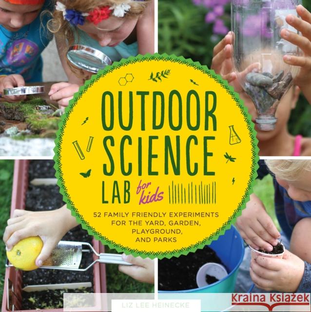 Outdoor Science Lab for Kids: 52 Family-Friendly Experiments for the Yard, Garden, Playground, and Park Liz Heinecke 9781631591150 Quarry Books