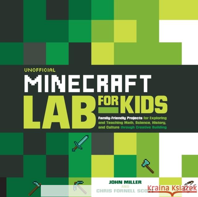 Unofficial Minecraft Lab for Kids: Family-Friendly Projects for Exploring and Teaching Math, Science, History, and Culture Through Creative Building John Miller Chris Scott 9781631591174 Quarry Books
